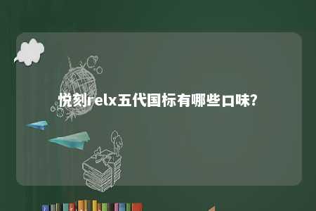 悦刻relx五代国标有哪些口味	？ 
